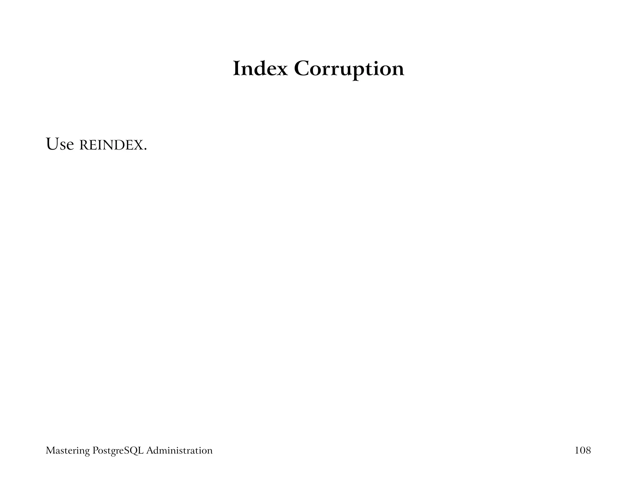 Index Corruption


Use REINDEX.




Mastering PostgreSQL Administration                      108
 