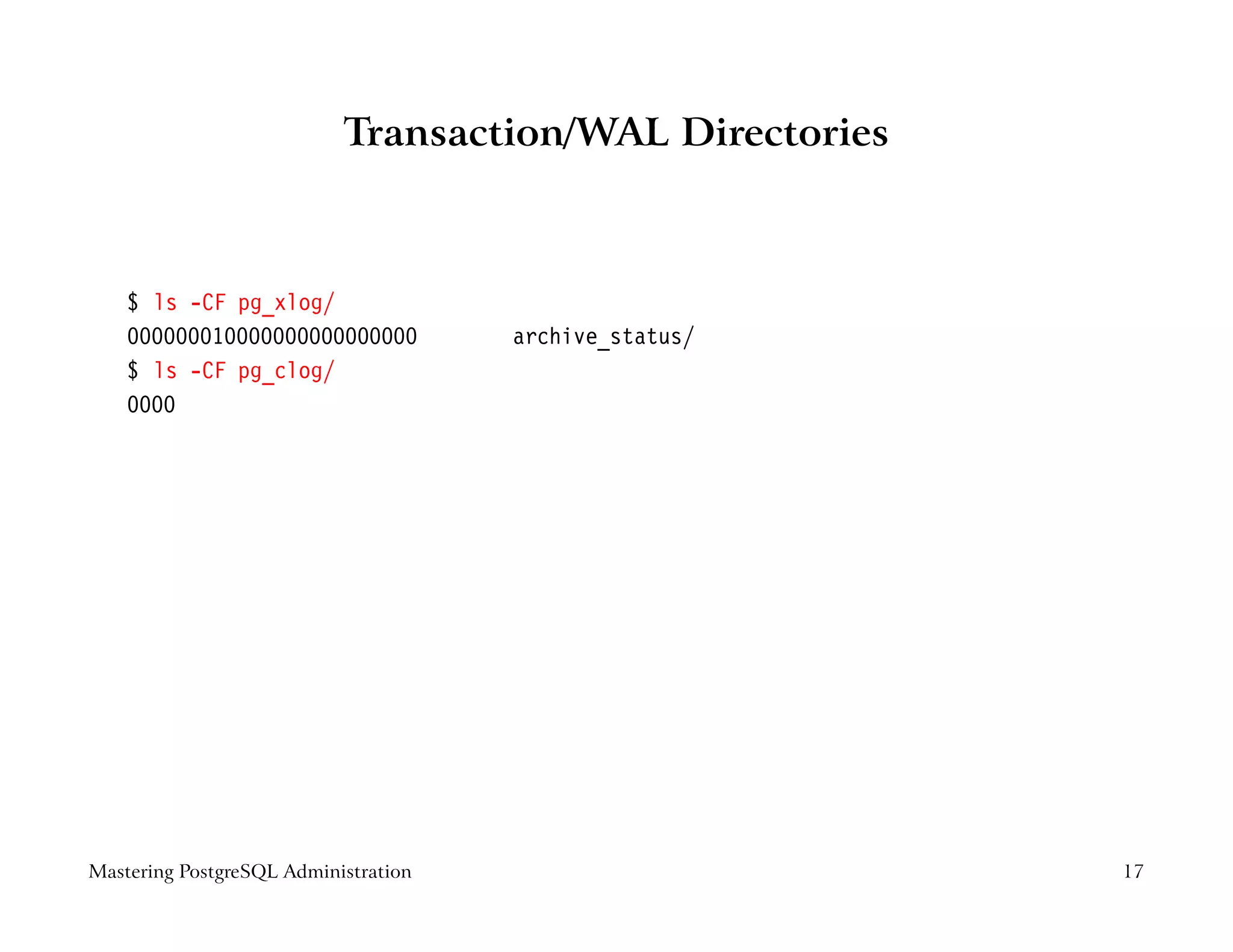 Transaction/WAL Directories



    $ ls -CF pg_xlog/
    000000010000000000000000          archive_status/
    $ ls -CF pg_clog/
    0000




Mastering PostgreSQL Administration                      17
 
