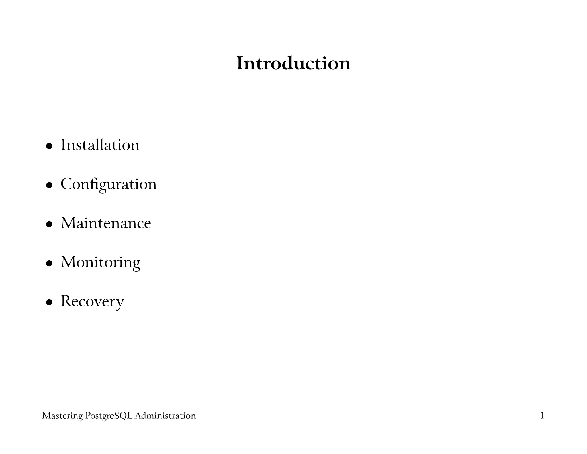 Introduction



    Installation
 




    Conﬁguration
 




    Maintenance
 




    Monitoring
 




    Recovery
 




Mastering PostgreSQL Administration                  1
 