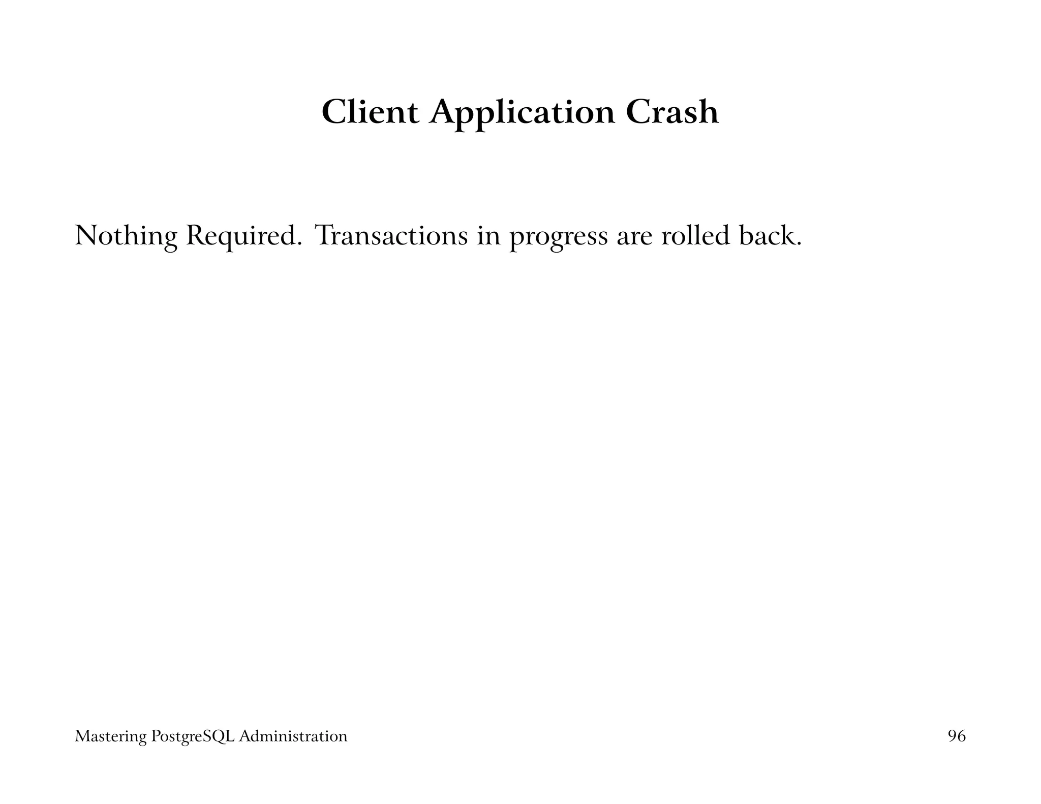 Client Application Crash


Nothing Required. Transactions in progress are rolled back.




Mastering PostgreSQL Administration                           96
 