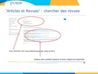 ‘Articles et Revues’ : chercher des revues
29
Pour chercher une revue électronique par mots du titre
Indique dans quelle(s) base(s) le texte intégral est disponible
 