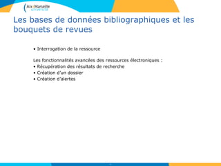 Les bases de données bibliographiques et les
bouquets de revues
• Interrogation de la ressource
Les fonctionnalités avancées des ressources électroniques :
• Récupération des résultats de recherche
• Création d’un dossier
• Création d’alertes
42
 