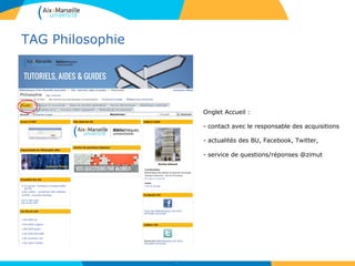 TAG Philosophie
7
Onglet Accueil :
- contact avec le responsable des acquisitions
- actualités des BU, Facebook, Twitter,
- service de questions/réponses @zimut
 