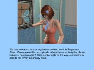 We now return you to your regularly scheduled Horrible Pregnancy Show.  Please enjoy this next episode, where the same thing that always happens, happens again!  With number eight on the way, our heroine is back to her wimpy pregnancy ways. 