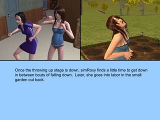 Once the throwing up stage is down, simRoxy finds a little time to get down in between bouts of falling down.  Later, she goes into labor in the small garden out back. 