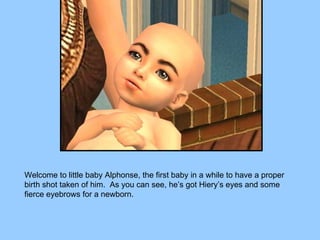 Welcome to little baby Alphonse, the first baby in a while to have a proper birth shot taken of him.  As you can see, he’s got Hiery’s eyes and some fierce eyebrows for a newborn. 