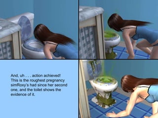 And, uh . . . action achieved!  This is the roughest pregnancy simRoxy’s had since her second one, and the toilet shows the evidence of it. 