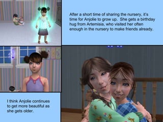 After a short time of sharing the nursery, it’s time for Anjolie to grow up.  She gets a birthday hug from Artemisia, who visited her often enough in the nursery to make friends already. I think Anjolie continues to get more beautiful as she gets older. 