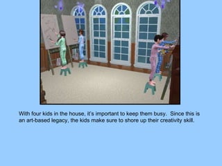 With four kids in the house, it’s important to keep them busy.  Since this is an art-based legacy, the kids make sure to shore up their creativity skill. 