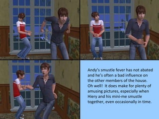 Andy’s smustle fever has not abated and he’s often a bad influence on the other members of the house.  Oh well!  It does make for plenty of amusing pictures, especially when Hiery and his mini-me smustle together, even occasionally in time. 