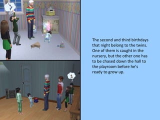 The second and third birthdays that night belong to the twins.  One of them is caught in the nursery, but the other one has to be chased down the hall to the playroom before he’s ready to grow up. 