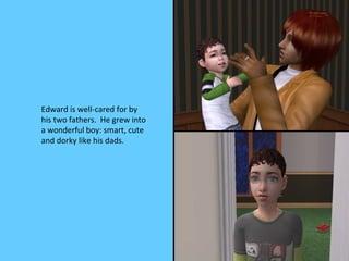 Edward is well-cared for by
his two fathers. He grew into
a wonderful boy: smart, cute
and dorky like his dads.
 