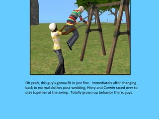 Oh yeah, this guy’s gonna fit in just fine. Immediately after changing
back to normal clothes post-wedding, Hiery and Corwin raced over to
play together at the swing. Totally grown-up behavior there, guys.
 