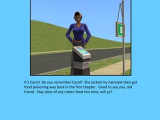 It’s Carol! Do you remember Carol? She jacked my hairstyle then got
food poisoning way back in the first chapter. Good to see you, old
friend. Stay clear of any rotten food this time, will ya?
 