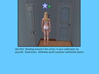 Like this! Standing around in the corner, in your underwear, by
yourself. Good times. Definitely worth customer satisfaction points.
 