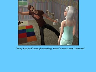 “Okay, Rob, that’s enough smustling. Even I’m over it now. Come on.”
 