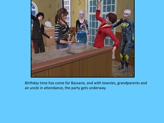 Birthday time has come for Bassano, and with townies, grandparents and
an uncle in attendance, the party gets underway.
 