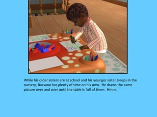 While his older sisters are at school and his younger sister sleeps in the
nursery, Bassano has plenty of time on his own. He draws the same
picture over and over until the table is full of them. Hmm.
 