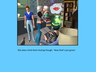 She does mind them kissing though. Now that’s just gross!
 