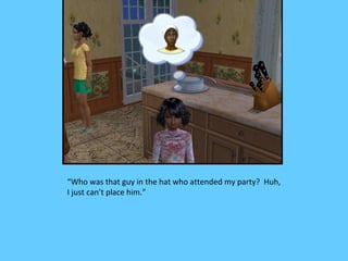 “Who was that guy in the hat who attended my party? Huh,
I just can’t place him.”
 