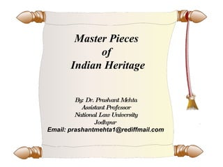Master Pieces  of  Indian Heritage By: Dr. Prashant Mehta Assistant Professor National Law University Jodhpur  Email: prashantmehta1@rediffmail.com 