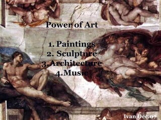 Power of Art
1. Paintings
2. Sculpture
3.Architecture
4.Music

Ivan Dec.07

 
