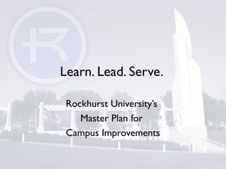 Learn. Lead. Serve.
Rockhurst University’s
Master Plan for
Campus Improvements
 