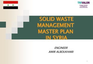 1
SOLID WASTE
MANAGEMENT
MASTER PLAN
IN SYRIA
ENGINEER
AMIR ALBOUKHARI
 