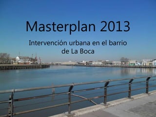 Masterplan 2013
Intervención urbana en el barrio
de La Boca
 