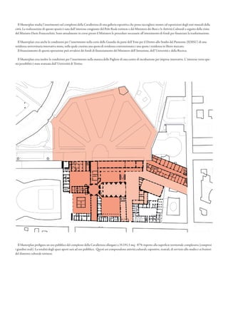 Il Masterplan prefigura un uso pubblico del complesso della Cavallerizza allargato a 35.191,5 mq - 87% rispetto alla superficie territoriale complessiva (compresi
i giardini reali). La totalità degli spazi aperti sarà ad uso pubblico. Questi usi comprendono attività culturali, espositive, teatrali, di servizio allo studio e ai fruitori
del distretto culturale torinese.
Il Masterplan studia l’inserimento nel complesso della Cavallerizza di una galleria espositiva che possa raccogliere mostre ed esposizioni degli enti museali della
città. La realizzazione di questo spazio è nata dall’interesse congiunto del Polo Reale torinese e dal Ministero dei Beni e le Attività Culturali a seguito della visita
del Ministro Dario Franceschini. Sono attualmente in corso presso il Ministero le procedure necessarie all’ottenimento di fondi per finanziare la trasformazione.
Il Masterplan crea anche le condizioni per l’inserimento nella corte delle Guardie da parte dell’Ente per il Diritto allo Studio del Piemonte (EDISU) di una
residenza universitaria innovativa mista, nella quale coesista una quota di residenza convenzionata e una quota i residenza in libero mercato.
Il finanziamento di questa operazione può avvalersi dei fondi di finanziamento del Ministero dell’Istruzione, dell’Università e della Ricerca.
Il Masterplan crea inoltre le condizioni per l’inserimento nella manica delle Pagliere di una centro di incubazione per imprese innovative. L’interesse verso que-
sta possibilità è stata avanzata dall’Università di Torino.
 