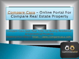 Compare Casa Save Your Time For Buying Residential
& Commercial Property
Booking Visit Now @ https://www.comparecasa.com/
 