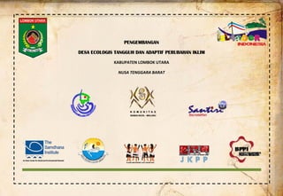  
 
 
PENGEMBANGAN
DESA ECOLOGIS TANGGUH DAN ADAPTIF PERUBAHAN IKLIM
KABUPATEN LOMBOK UTARA 
NUSA TENGGARA BARAT 
 
 
 
 
 
 
 
 