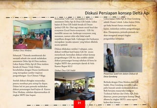  
Diskusi Persiapan konsep Delta Api 
 
Diskusi Desa Medana
Sebanyak 7 Pemuda membentuk diri
menjadi sebuah tim untuk melakukan
assessment Delta Api di Desa medana.
Lokus Kajian Delta Api di Desa medana
berada di Dusun Teluk Dalem,
bersebelahan dengan Dusun Jambianom
yang merupakan sumber inspirasi
pengembangan Eco-Climate Village.
Setelah diskusi ditingkat masyarakat,
peserta membuat peta mimpi ke depan.
Dalam hal ini para pemuda melakukan
diskusi pematangan hasil kajian di Kantor
Desa Medana, sebelum dipresentasikan di
tingkat SKPD dan bupati.
 
Komunitas ‘GIli Care’ merupakan tim dari
assessment Delta Api di Desa GIli Indah. Lokus
kajian di Desa GIli Indah berada di Dusun
(pulau) GIli Air. Dari segi sistem social local dan
ecosystem (Local Socio-ecosystem), GIli Air
memiliki satuan sea- landscape ecosystem yang
menawan, namun nilai-nilai lokal masih
terpelihara dengan baik. Gabungan dari keduanya
merupakan ‘pusaka sajuana’ yang belum dikelola
secara optimal.
Diskusi dilakukan melalui 3 tahapan, yaitu
diskusi verifikasi hasil kajian Gili Air secara
menyeluruh, kemudian diskusi terkait konsep
pengembangan GIli Air, dan terakhir adalah
diskusi pematangan konsep sebelum di bawa ke
tingkat SKPD dan pemimpin daerah di Aula
Kantor Bupati KLU
Diskusi Desa Gili Indah
Lokus kajian Delta Api di Desa Gondang
adalah Dusun Lekok. Lokus kajian Delta
api buka berarti hanya menjadi focus
kajian, melainkan embrio pengembangan
desa. Harapannya, pemuda-pemuda ini
akan mengawal sampai tingkat
pengambilan kebijakan
 
 
Presentasi wakil tim dalam Diskusi di 
Desa Gondang 
 
Berbeda dengan Desa Medana dan GIli
Indah, Desa Gondang memiliki waktu
palin banyak untuk melakukan disksui.
Baik bersama masayrakat maupun
Technical Advisor dari Delta Api. Pada
dasarnya, proses penyiapan konsep untuk
dibawa ke tingkat SKPD, sama seperti
kedua desa lainnya21
 