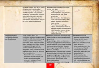  
listrik bagi mereka yang rerata miskin, 
dianggap masih memberatkan. 
Demikian halnya dengan bahan bakar 
untuk transportasi yang seringkali 
menghilang dan meningkat harganya, 
terutama ketika musim dan cuaca 
ekstrim. Kayu bakar yang diganti 
minyak tanah dan dikonversi menjadi 
gas (LPG), demikian juga halnya. 
 
ketergantungan masyarakat terhadap 
energy fosil, sperti 
- Pengembangan instalasi 
pembangkit listrik tenaga air laut, 
pmanfaatan bio solar untuk 
penerangan 
-  bio etanol (dari ekstrak tanaman 
jarak, minyak kelapa bekas dsb) 
sebagai pengganti solar untuk 
mesin perahu 
- Pemanfaatan energy biogas 
sebagai alternative bahan bakar 
memasak. Biogas dapat diproduksi 
tidak hanya dari kotoran ternak, 
tetapi juga dapat berasal dari 
kotoran manusia 
Pengembangan Mata
Pencaharian Alternatif
yang Berkelanjutan
Dalam konteks MDGs, KLU 
merupakan kabupaten yang dianggap 
termiskin di NTB. Akibat sistem yang 
ada dan juga internal msyarakat, 
masyarakat pesisir dan pulau, secara 
rerata terkatagorikan miskin. Kondisi 
ini diperparah dengan  adanya 
perubahan iklim (dan bencana).  
Masyarakat nyaris lumpuh dan tidak 
bisa berproduksi ketika itu, terutama 
ketika cuaca ekstrim. 
• Pendapatan yang berasal dari 
pemanfaatan alam (nelayan dan 
petani ) semakin berkurang, 
sementara kebutuhan hidup 
semakin meningkat 
• Pemetaan potensi dan analisis peluang 
yang terintegrasi dengan peta desa dan 
peta mimpi 
• Pengembangan sistem perekonomin 
kerakyatan yang berbasis nilai alam dan 
budaya (ekonomi kreatif) yang didukung 
oleh sistem pendidikan dan   layanan 
kelembagaan yang terkait (perbankan, 
koperasi, perindag). 
• Pengembangan dan penguatan koperasi 
produktif  yang professional dan berdaya 
yang didukung dengan Pengembangan 
pasar lokal yang tangguh sebagai pusat 
pertumbuhan ekonomi dan pusat 
keberdayaan warga 
• Pendidikan formal dan informal yang 
•Angka kemiskinan di 
Kawasan delta api secara 
khusus dan KLU secara 
umum menurun  
•Kawasan Delta Api menjadi 
salah satu pusat 
keberdayaan ekonomi yang 
member pengaruh pada 
sistem perekonomian 
kabupaten (Paer Daya) dan 
atau sebaliknya. 
•Terformulasikan dan 
terimplementasikannya 
sistem perekonomian hulu 
hilir (tata produksi dan tata 
konsumsi)  berbasis kawasan 
30
 