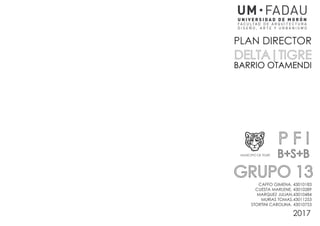 2017
PLAN DIRECTOR
DELTA|TIGRE
BARRIO OTAMENDI
CAFFO GIMENA, 43010183
CUESTA MARLENE, 43010289
MARQUEZ JULIAN,43010484
MUR...