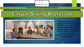The Coastal South’s Fastest Growing Community
These days many folks are
trading in their formal dining
areas for more casual dining
options. Dream kitchens now
include expansive islands for
friends to gather around and
clever nooks that have
become the perfect space for
family dinners.
 