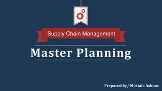 Master Planning
Supply Chain Management
Prepared by/ Mostafa Ashour
 