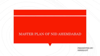 MASTER PLAN OF NID AHEMDABAD
PRESENTED BY :
SHRIKANT
 