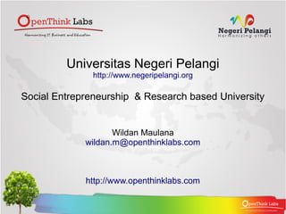 Universitas Negeri Pelangi
               http://www.negeripelangi.org

Social Entrepreneurship & Research based University


                    Wildan Maulana
             wildan.m@openthinklabs.com



             http://www.openthinklabs.com
 