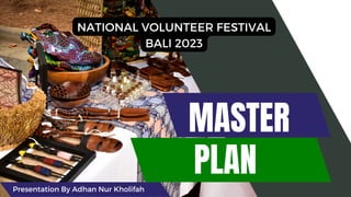 MASTER
PLAN
NATIONAL VOLUNTEER FESTIVAL
BALI 2023
Presentation By Adhan Nur Kholifah
 