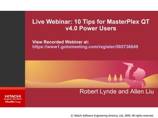 Live Webinar: 10 Tips for MasterPlex QT v4.0 Power Users Robert Lynde and Allen Liu View Recorded Webinar at:  https://www1.gotomeeting.com/register/585736849 