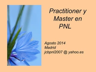 Practitioner y
Master en
PNL
Agosto 2014
Madrid
jcbpnl2007 @ yahoo.es
 