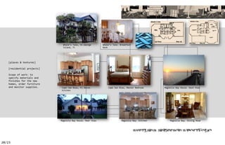 Whale’s Tale, St.George        Whale’s Tale. Breakfast
                              Island, FL                     Nook




    [places & textures]

    [residential projects]

    Scope of work: to
    specify materials and
    finishes for the new
    homes, order furniture
    and monitor supplies.    Cape San Blas, FL House.            Cape San Blas, Master Bedroom      Magnolia Bay House. Dock View
                             Kitchen




                             Magnolia Bay House. Rear View                  Magnolia Bay. Kitchen       Magnolia Bay. Dining Room



                                                                                                                  ’


20/23
 