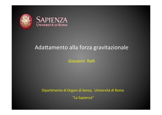 Dipar&mento	
 di	
 Organi	
 di	
 Senso,	
 	
 Università	
 di	
 Roma	
 
	
 “La	
 Sapienza”	
 
Ada<amento	
 alla	
 forza	
 gravitazionale	
 	
 
	
 	
 
Giovanni	
 	
 Ralli	
 
 