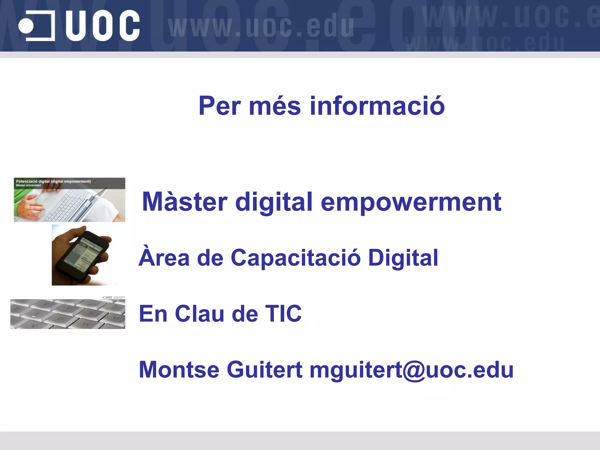 Per més informació
Màster digital empowerment
Àrea de Capacitació Digital
En Clau de TIC
Montse Guitert mguitert@uoc.edu

 