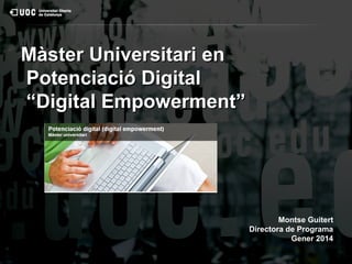 Màster Universitari en
Potenciació Digital
“Digital Empowerment”

Montse Guitert
Directora de Programa
Gener 2014

 