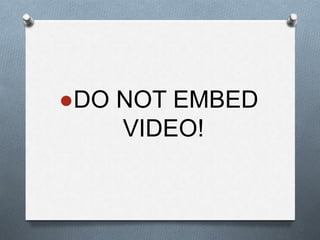 ●DO NOT EMBED
VIDEO!
 