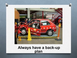 Always have a back-up
plan
 