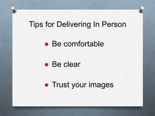 Tips for Delivering In Person
● Be comfortable
● Be clear
● Trust your images
 