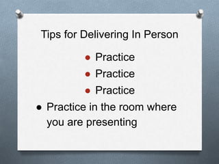 Tips for Delivering In Person
● Practice
● Practice
● Practice
● Practice in the room where
you are presenting
 
